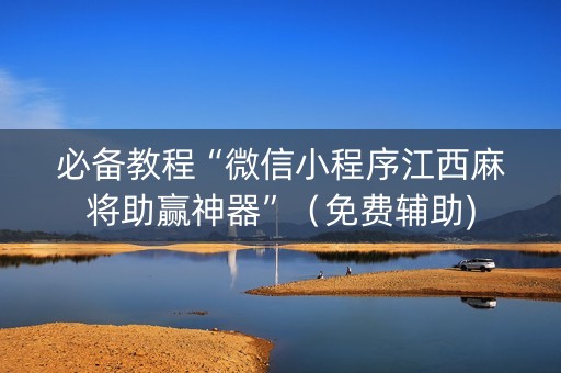 必备教程“微信小程序江西麻将助赢神器”（免费辅助)