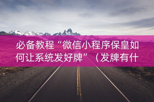 必备教程“微信小程序保皇如何让系统发好牌”（发牌有什么规律吗)
