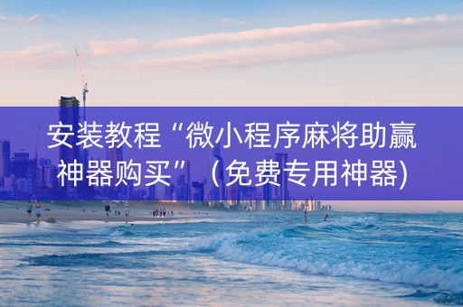 安装教程“微小程序麻将助赢神器购买”（免费专用神器)