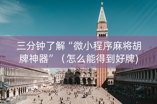 三分钟了解“微小程序麻将胡牌神器”（怎么能得到好牌)