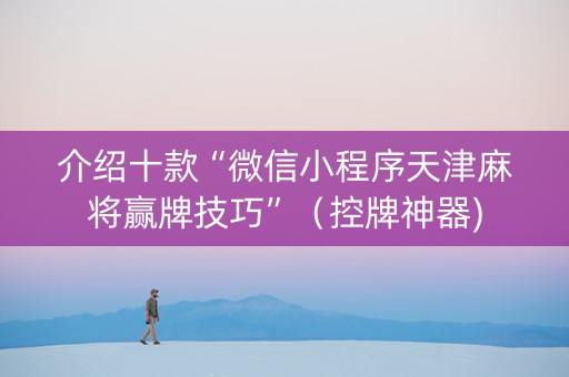 介绍十款“微信小程序天津麻将赢牌技巧”（控牌神器)