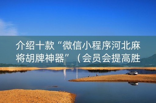 介绍十款“微信小程序河北麻将胡牌神器”（会员会提高胜率吗)