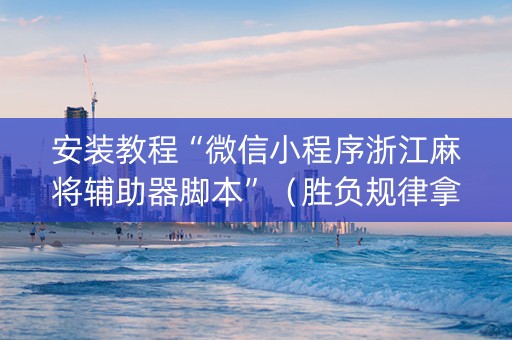 安装教程“微信小程序浙江麻将辅助器脚本”（胜负规律拿好牌)