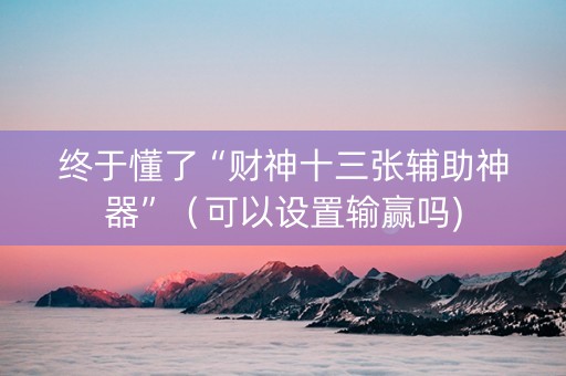 终于懂了“财神十三张辅助神器”（可以设置输赢吗)