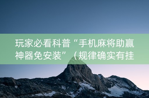 玩家必看科普“手机麻将助赢神器免安装”（规律确实有挂)