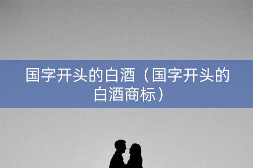 国字开头的白酒（国字开头的白酒商标）
