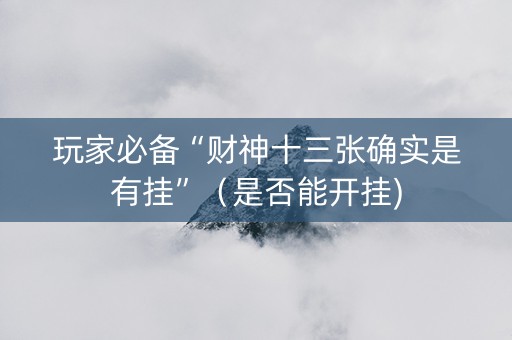 玩家必备“财神十三张确实是有挂”（是否能开挂)