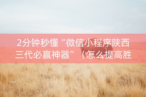 2分钟秒懂“微信小程序陕西三代必赢神器”（怎么提高胜率)