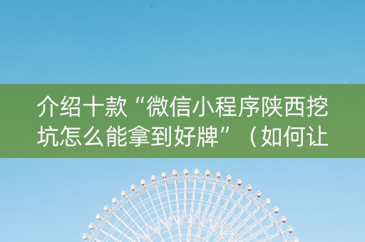 介绍十款“微信小程序陕西挖坑怎么能拿到好牌”（如何让系统发好牌)