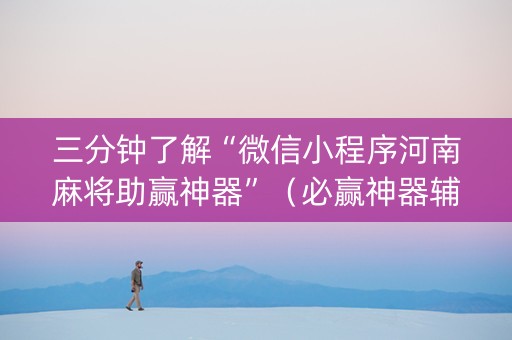 三分钟了解“微信小程序河南麻将助赢神器”（必赢神器辅助器)