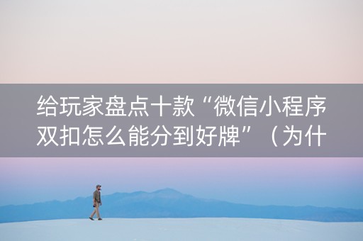 给玩家盘点十款“微信小程序双扣怎么能分到好牌”（为什么有人一直赢)