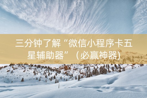 三分钟了解“微信小程序卡五星辅助器”（必赢神器)