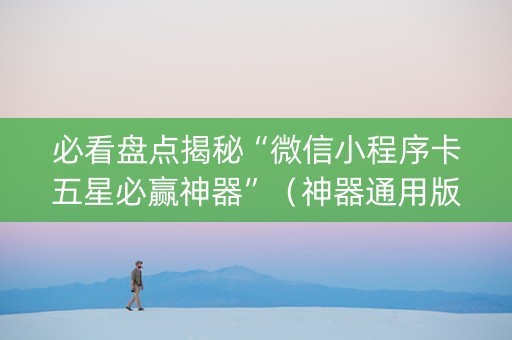 必看盘点揭秘“微信小程序卡五星必赢神器”（神器通用版)
