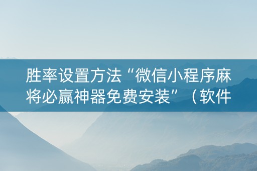 胜率设置方法“微信小程序麻将必赢神器免费安装”（软件出售)