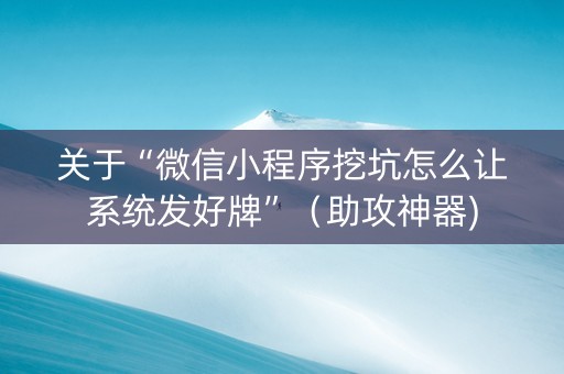 关于“微信小程序挖坑怎么让系统发好牌”（助攻神器)