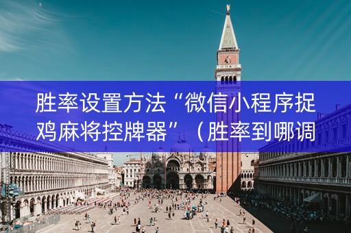 胜率设置方法“微信小程序捉鸡麻将控牌器”（胜率到哪调)