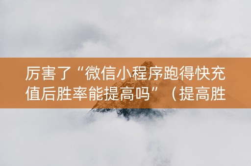 厉害了“微信小程序跑得快充值后胜率能提高吗”（提高胜率软件)