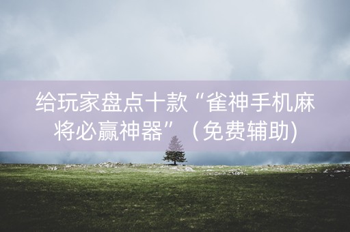 给玩家盘点十款“雀神手机麻将必赢神器”（免费辅助)