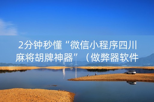 2分钟秒懂“微信小程序四川麻将胡牌神器”（做弊器软件下载)