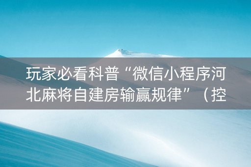 玩家必看科普“微信小程序河北麻将自建房输赢规律”（控牌器)