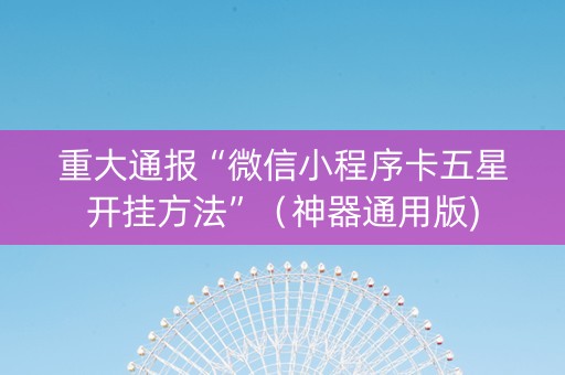 重大通报“微信小程序卡五星开挂方法”（神器通用版)