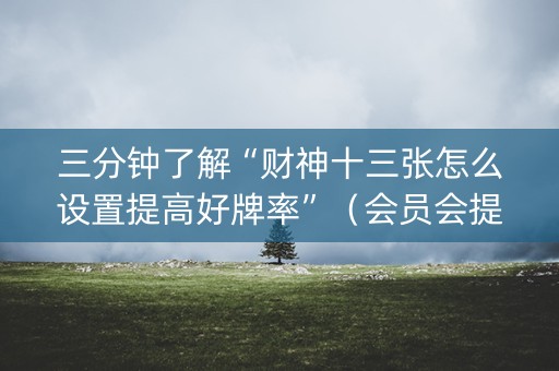 三分钟了解“财神十三张怎么设置提高好牌率”（会员会提高胜率吗)