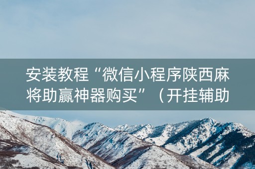 安装教程“微信小程序陕西麻将助赢神器购买”（开挂辅助器脚本)