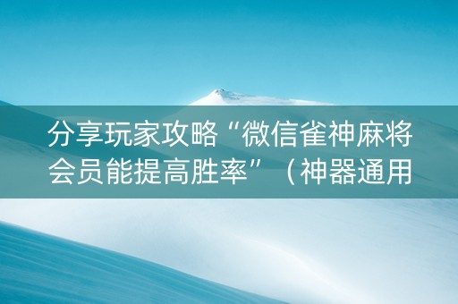 分享玩家攻略“微信雀神麻将会员能提高胜率”（神器通用版)