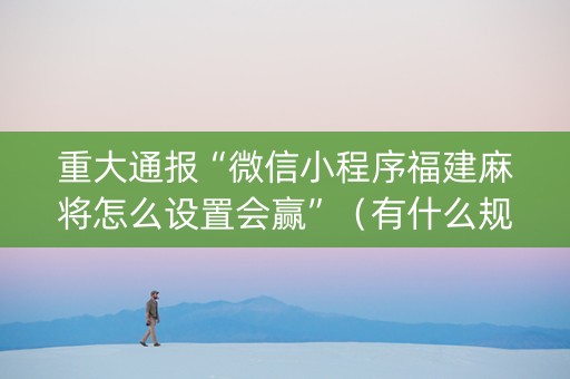 重大通报“微信小程序福建麻将怎么设置会赢”（有什么规律)
