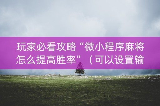 玩家必看攻略“微小程序麻将怎么提高胜率”（可以设置输赢吗)
