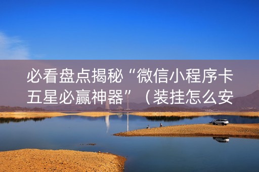 必看盘点揭秘“微信小程序卡五星必赢神器”（装挂怎么安装)