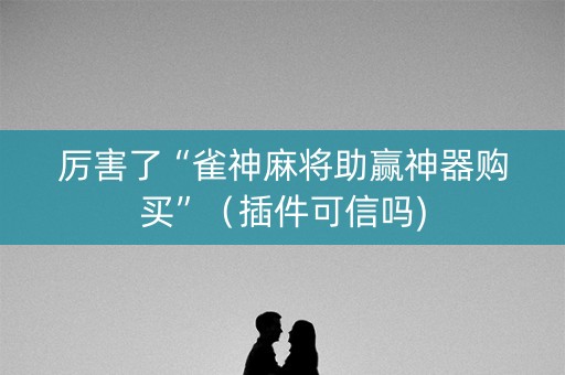 厉害了“雀神麻将助赢神器购买”（插件可信吗)