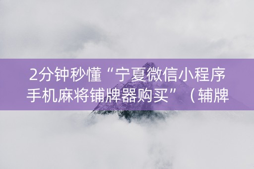 2分钟秒懂“宁夏微信小程序手机麻将铺牌器购买”（辅牌器插件购买)