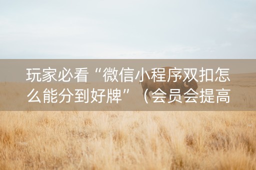 玩家必看“微信小程序双扣怎么能分到好牌”（会员会提高胜率吗)
