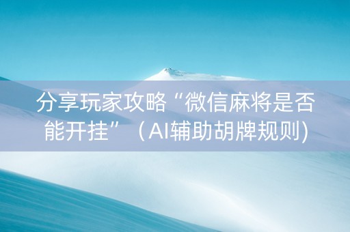 分享玩家攻略“微信麻将是否能开挂”（AI辅助胡牌规则)