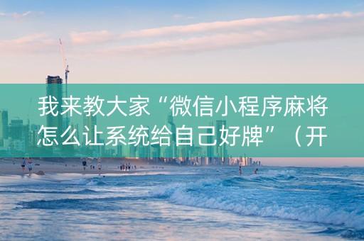 我来教大家“微信小程序麻将怎么让系统给自己好牌”（开挂辅助器脚本)