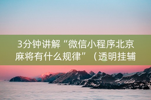3分钟讲解“微信小程序北京麻将有什么规律”（透明挂辅助器)