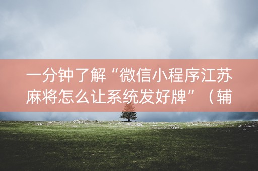 一分钟了解“微信小程序江苏麻将怎么让系统发好牌”（辅助神器免费)