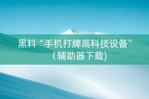 黑料“手机打牌高科技设备”（辅助器下载)