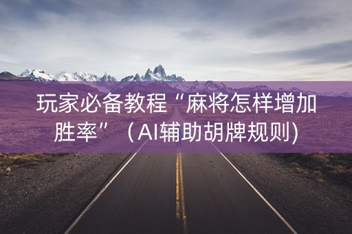 玩家必备教程“麻将怎样增加胜率”（AI辅助胡牌规则)