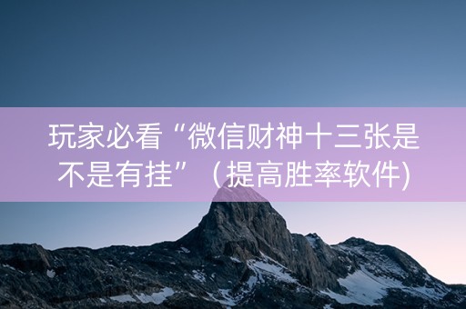 玩家必看“微信财神十三张是不是有挂”（提高胜率软件)