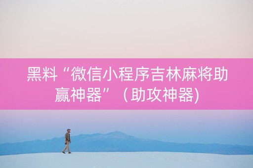 黑料“微信小程序吉林麻将助赢神器”（助攻神器)