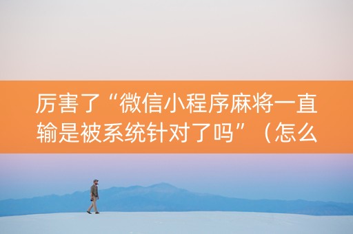 厉害了“微信小程序麻将一直输是被系统针对了吗”（怎么提高胜率)