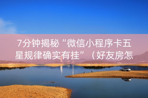 7分钟揭秘“微信小程序卡五星规律确实有挂”（好友房怎么才能赢)
