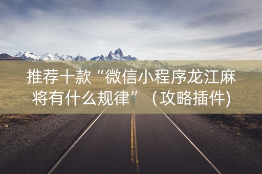 推荐十款“微信小程序龙江麻将有什么规律”（攻略插件)