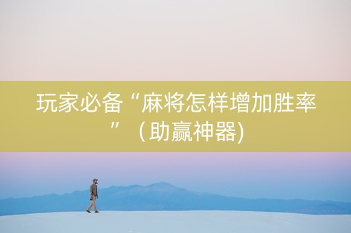 玩家必备“麻将怎样增加胜率”（助赢神器)