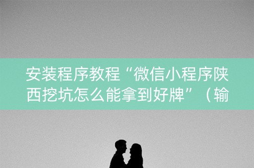 安装程序教程“微信小程序陕西挖坑怎么能拿到好牌”（输赢有什么规律)