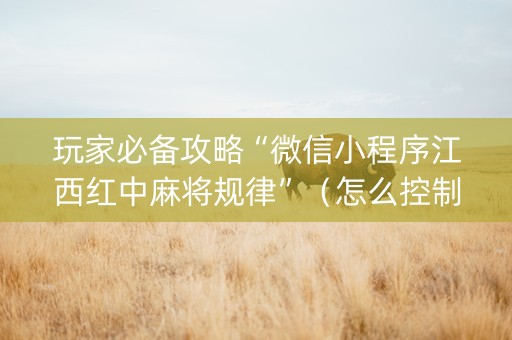 玩家必备攻略“微信小程序江西红中麻将规律”（怎么控制输赢)