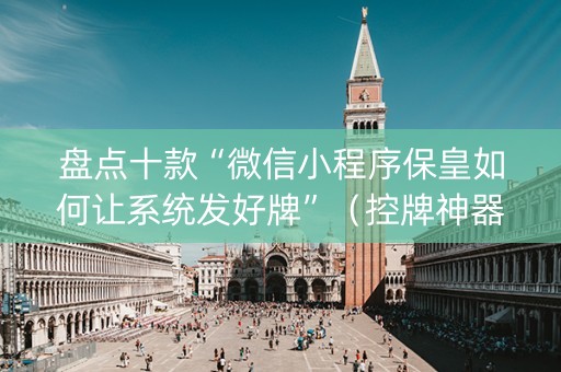盘点十款“微信小程序保皇如何让系统发好牌”（控牌神器)