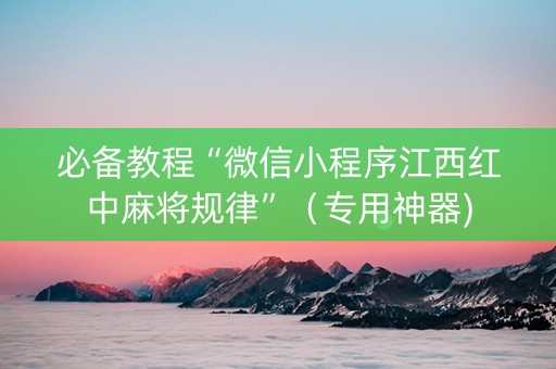 必备教程“微信小程序江西红中麻将规律”（专用神器)